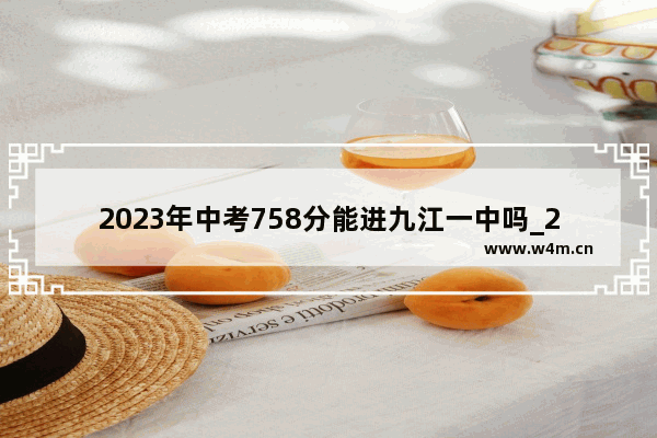 2023年中考758分能进九江一中吗_2023九江中考多少分可以上高中