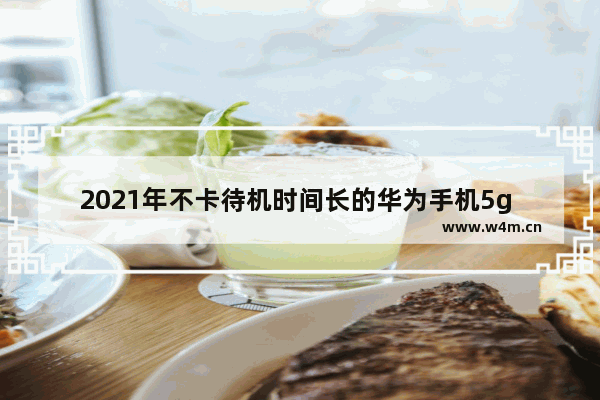 2021年不卡待机时间长的华为手机5g 华为超长待机5g手机推荐有哪些