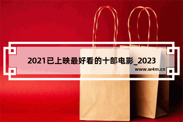 2021已上映最好看的十部电影_2023国庆电影哪个好看