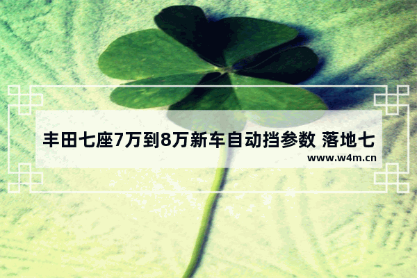 丰田七座7万到8万新车自动挡参数 落地七万左右自动挡新车推荐