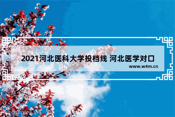 2021河北医科大学投档线 河北医学对口高考分数线