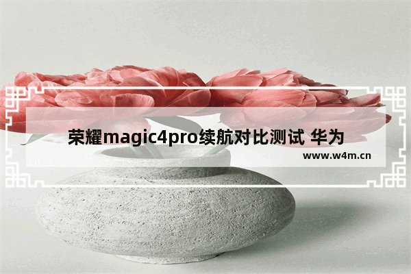 荣耀magic4pro续航对比测试 华为荣耀超长待机手机推荐