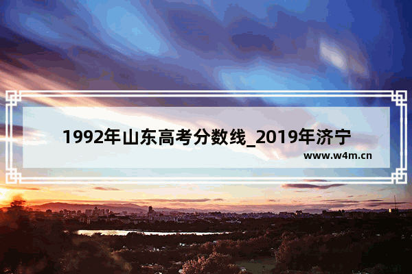 1992年山东高考分数线_2019年济宁市高考分数线