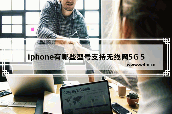 iphone有哪些型号支持无线网5G 5g手机推荐买哪款苹果手机