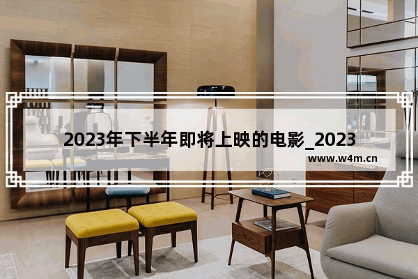 2023年下半年即将上映的电影_2023最新电影都有哪几部