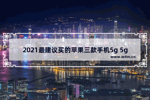 2021最建议买的苹果三款手机5g 5g手机推荐苹果哪款比较好