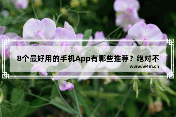 8个最好用的手机App有哪些推荐？绝对不套路 国产实用手机推荐一下