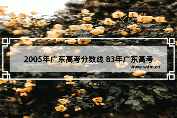 2005年广东高考分数线 83年广东高考分数线公布