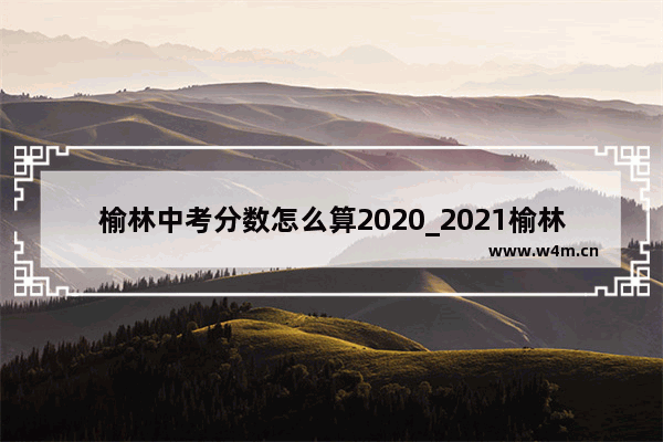 榆林中考分数怎么算2020_2021榆林中考民办学校录取线