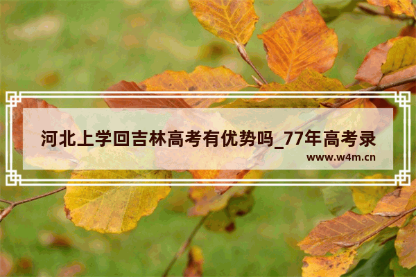 河北上学回吉林高考有优势吗_77年高考录取分数线