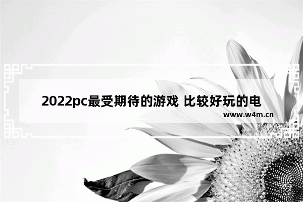 2022pc最受期待的游戏 比较好玩的电脑游戏推荐2022