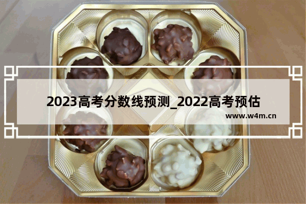 2023高考分数线预测_2022高考预估分数线