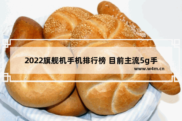 2022旗舰机手机排行榜 目前主流5g手机推荐