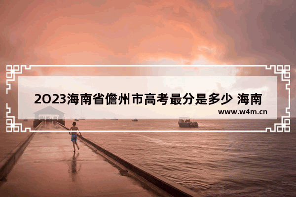 2O23海南省儋州市高考最分是多少 海南22年高考分数线