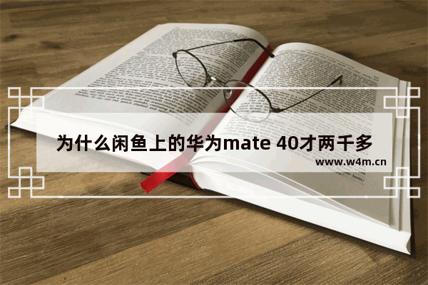 为什么闲鱼上的华为mate 40才两千多块钱 2千块钱左右手机推荐哪款好点