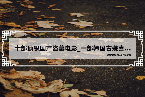 十部顶级国产盗墓电影_一部韩国古装喜剧电影 讲男女主角手被铐在一起在一个荒岛上