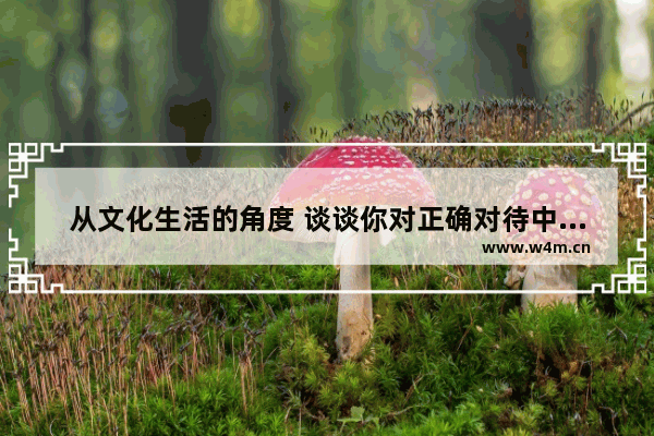 从文化生活的角度 谈谈你对正确对待中医药文化的认识_中医养生保健专业认知