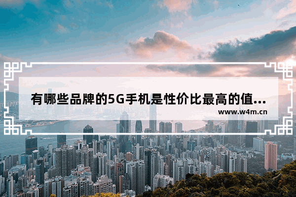 有哪些品牌的5G手机是性价比最高的值得入手的_5g建议买的手机排行榜