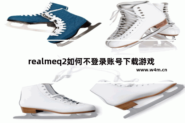 realmeq2如何不登录账号下载游戏 不需要登录的游戏推荐软件