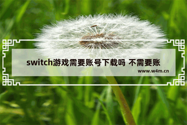 switch游戏需要账号下载吗 不需要账号登录的游戏推荐