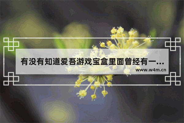 有没有知道爱吾游戏宝盒里面曾经有一款恋爱养成的游戏 具体是和一个女人约会 聊天的 名字叫什么 女生游戏推荐恋爱养成微信