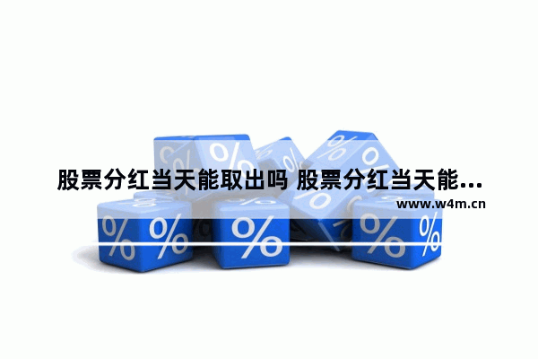 股票分红当天能取出吗 股票分红当天能取出吗