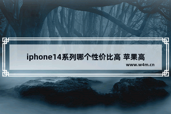 iphone14系列哪个性价比高 苹果高性价比手机推荐一下