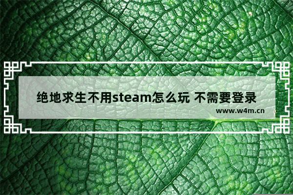 绝地求生不用steam怎么玩 不需要登录的吃鸡游戏推荐