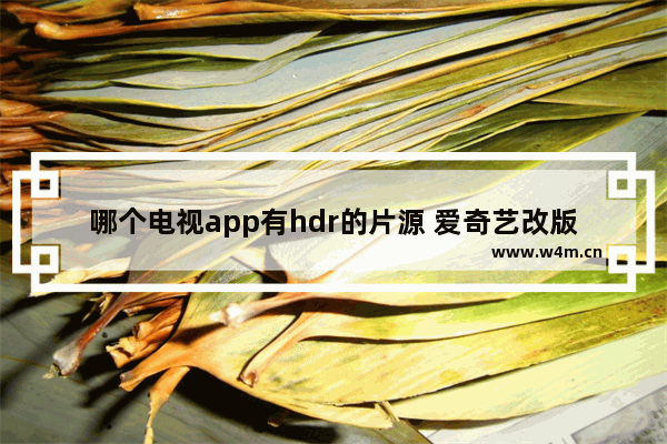 哪个电视app有hdr的片源 爱奇艺改版怎么找最新电影呢