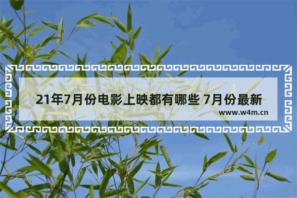 21年7月份电影上映都有哪些 7月份最新电影上映