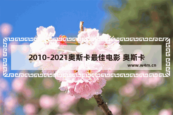 2010-2021奥斯卡最佳电影 奥斯卡最新电影表