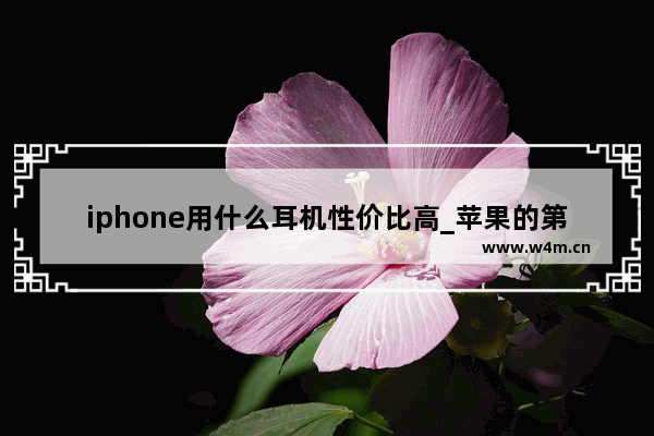 iphone用什么耳机性价比高_苹果的第三方有线耳机哪个好