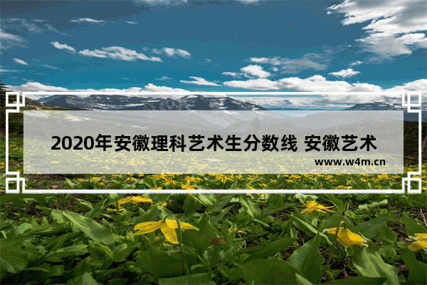 2020年安徽理科艺术生分数线 安徽艺术生高考分数线往年