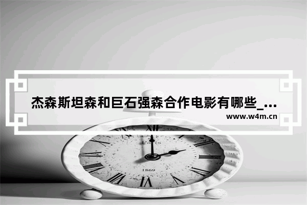 杰森斯坦森和巨石强森合作电影有哪些_杰森斯坦森和巨石强森合作电影