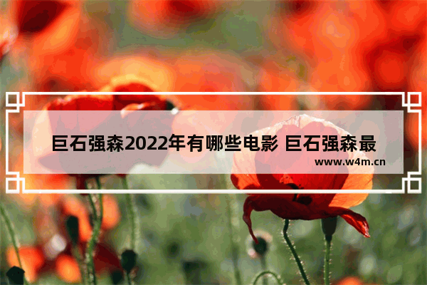 巨石强森2022年有哪些电影 巨石强森最新电影名称叫什么