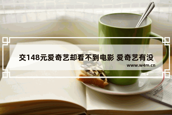 交148元爱奇艺却看不到电影 爱奇艺有没有最新电影版权限制