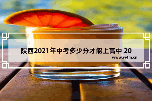 陕西2021年中考多少分才能上高中 2022永寿县高考分数线