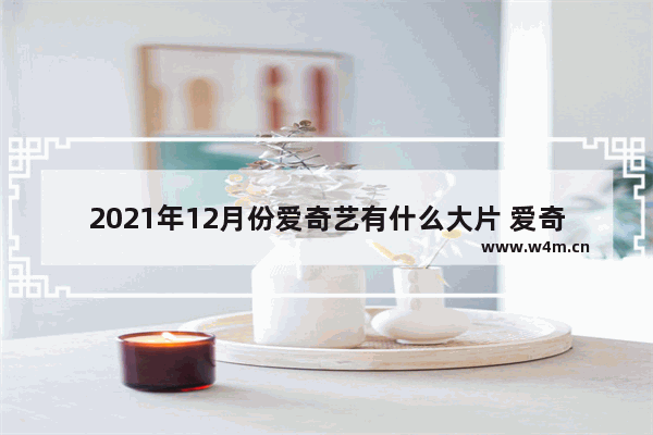 2021年12月份爱奇艺有什么大片 爱奇艺最新电影都有什么名字