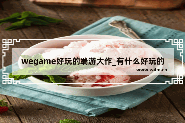 wegame好玩的端游大作_有什么好玩的电脑游戏？求推荐