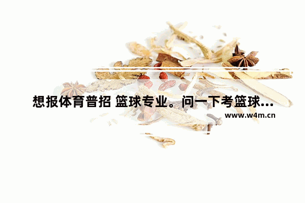 想报体育普招 篮球专业。问一下考篮球的时候都考些什么 篮球专业的高考分数线多少