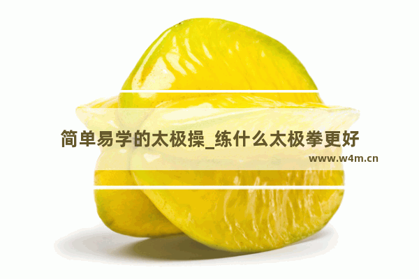 简单易学的太极操_练什么太极拳更好