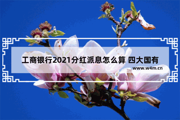 工商银行2021分红派息怎么算 四大国有银行股票分红多少