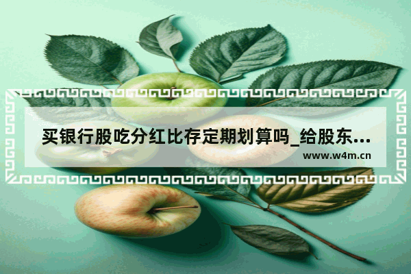 买银行股吃分红比存定期划算吗_给股东分红用银行存款汇的怎么做会计分录