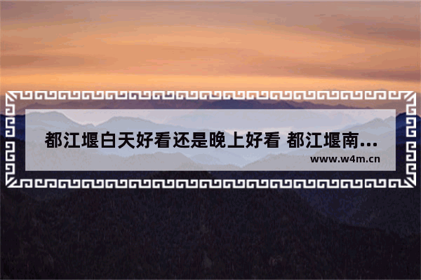 都江堰白天好看还是晚上好看 都江堰南桥西街附近美食推荐