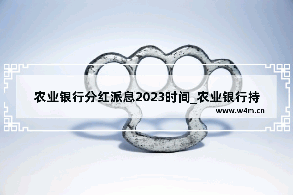 农业银行分红派息2023时间_农业银行持股多久免分红手续费