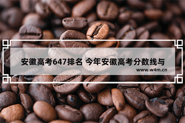 安徽高考647排名 今年安徽高考分数线与名次