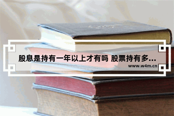 股息是持有一年以上才有吗 股票持有多久可以得到股息分红