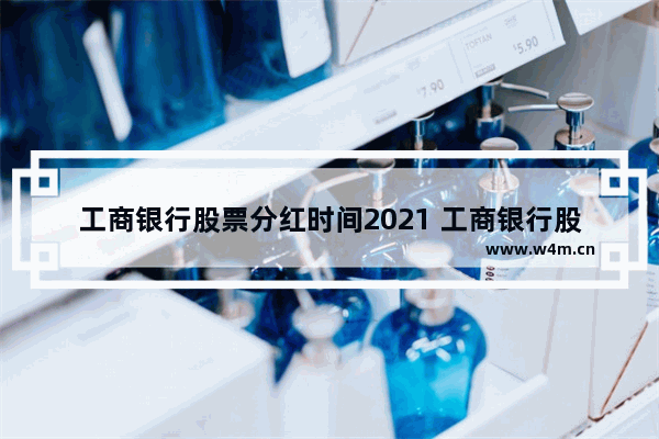 工商银行股票分红时间2021 工商银行股票持有多久才能分红啊