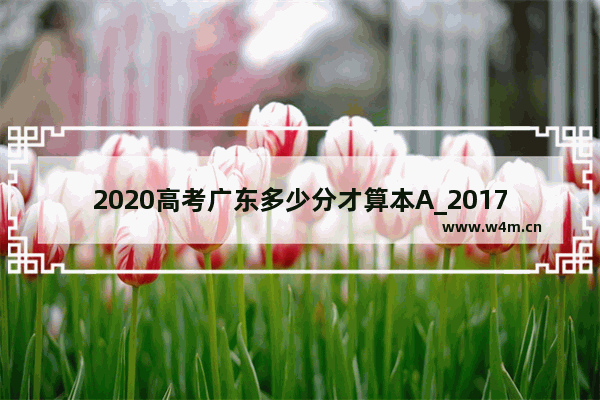 2020高考广东多少分才算本A_2017年广东高考二本体育类录取分数线是多少