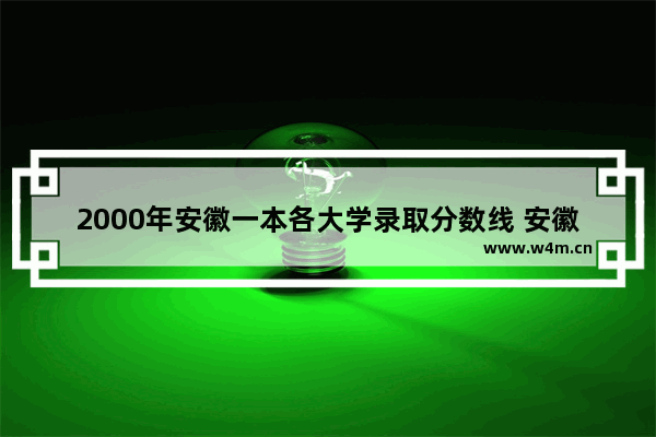 2000年安徽一本各大学录取分数线 安徽历年高考分数线全国